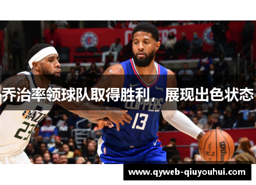 乔治率领球队取得胜利，展现出色状态