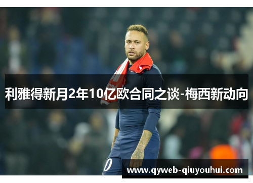 利雅得新月2年10亿欧合同之谈-梅西新动向