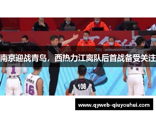 南京迎战青岛，西热力江离队后首战备受关注