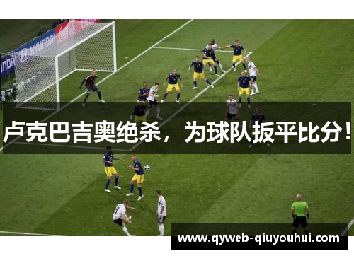 卢克巴吉奥绝杀，为球队扳平比分！