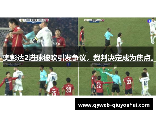 奥彭达2进球被吹引发争议，裁判决定成为焦点。