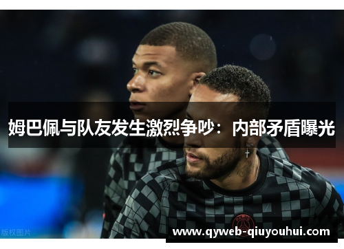 姆巴佩与队友发生激烈争吵：内部矛盾曝光
