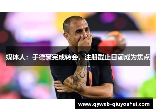 媒体人:于德豪完成转会,注册截止日前成为焦点 媒体人:于德豪完成转会,注册截止日前成为焦点
