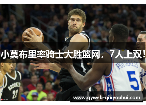 小莫布里率骑士大胜篮网,7人上双! 小莫布里率骑士大胜篮网,7人上双!