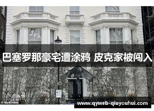 巴塞罗那豪宅遭涂鸦 皮克家被闯入 巴塞罗那豪宅遭涂鸦 皮克家被闯入