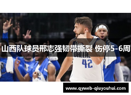 山西队球员邢志强韧带撕裂 伤停5-6周 山西队球员邢志强韧带撕裂 伤停5-6周