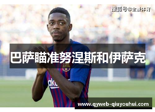 巴萨瞄准努涅斯和伊萨克 巴萨瞄准努涅斯和伊萨克