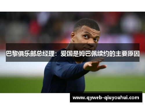 巴黎俱乐部总经理:爱国是姆巴佩续约的主要原因 巴黎俱乐部总经理:爱国是姆巴佩续约的主要原因