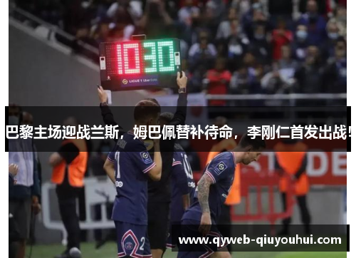 巴黎主场迎战兰斯,姆巴佩替补待命,李刚仁首发出战! 巴黎主场迎战兰斯,姆巴佩替补待命,李刚仁首发出战!