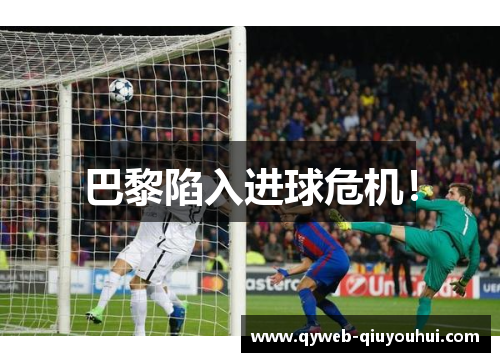 巴黎陷入进球危机! 巴黎陷入进球危机!