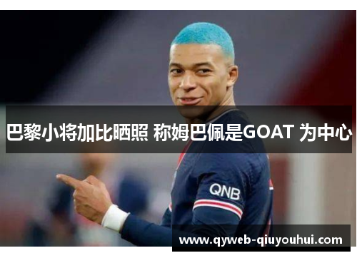 巴黎小将加比晒照 称姆巴佩是GOAT 为中心 巴黎小将加比晒照 称姆巴佩是GOAT 为中心