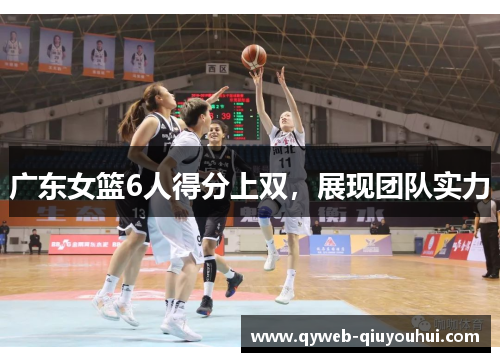 广东女篮6人得分上双,展现团队实力 广东女篮6人得分上双,展现团队实力