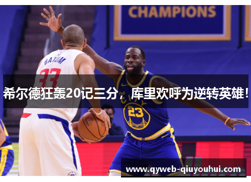 希尔德狂轰20记三分,库里欢呼为逆转英雄! 希尔德狂轰20记三分,库里欢呼为逆转英雄!