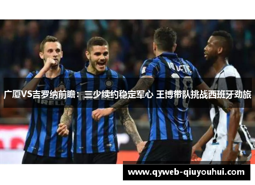 广厦VS吉罗纳前瞻:三少续约稳定军心 王博带队挑战西班牙劲旅 广厦VS吉罗纳前瞻:三少续约稳定军心 王博带队挑战西班牙劲旅