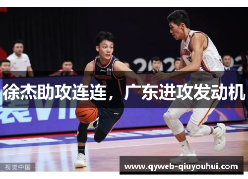 徐杰助攻连连,广东进攻发动机 徐杰助攻连连,广东进攻发动机