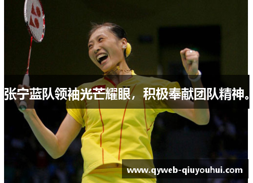 张宁蓝队领袖光芒耀眼,积极奉献团队精神。 张宁蓝队领袖光芒耀眼,积极奉献团队精神。