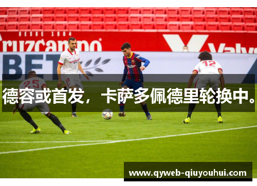 德容或首发,卡萨多佩德里轮换中。 德容或首发,卡萨多佩德里轮换中。