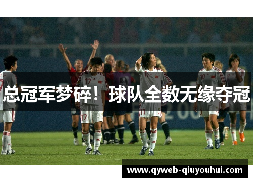 总冠军梦碎!球队全数无缘夺冠 总冠军梦碎!球队全数无缘夺冠