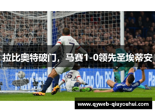 拉比奥特破门,马赛1-0领先圣埃蒂安 拉比奥特破门,马赛1-0领先圣埃蒂安